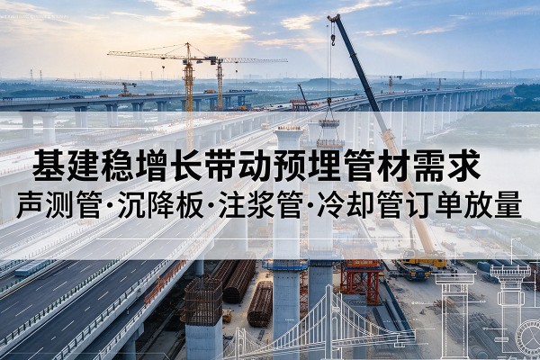 北林基建稳增长带动预埋监测管材需求，声测管、沉降板、注浆管订单持续放量